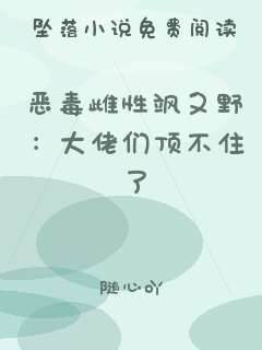 恶毒雌性飒又野：大佬们顶不住了